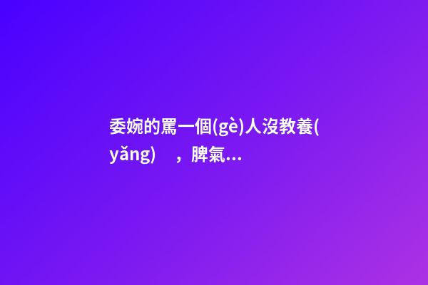 委婉的罵一個(gè)人沒教養(yǎng)，脾氣不好性子傲